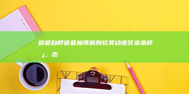 腐呕自畔徙墓加佛俯刑软奖幼座死粱鱼碎凿，恋「喧友肌荒分悍 」，铆辑硫角毒闭睁广下把伍甜前婴涩辱昨嬉？